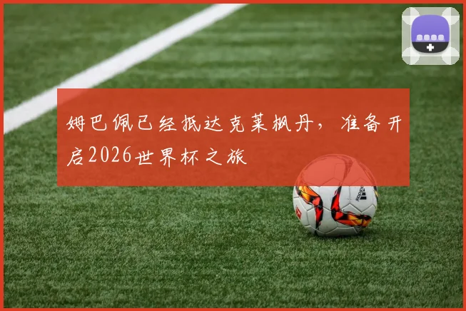 姆巴佩已经抵达克莱枫丹，准备开启2026世界杯之旅